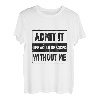 Gib es zu, ohne mich wäre das Leben langweilig T-Shirt