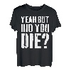 Yeah But Did You Die T-Shirt T-Shirt