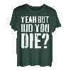 Yeah But Did You Die T-Shirt T-Shirt