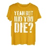 Yeah But Did You Die T-Shirt T-Shirt