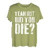 Yeah But Did You Die T-Shirt T-Shirt