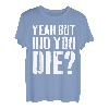 Yeah But Did You Die T-Shirt T-Shirt
