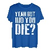 Yeah But Did You Die T-Shirt T-Shirt