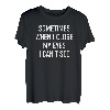 Sometimes When I Close My Eyes I Can't See, Funny Sarcastic T-Shirt