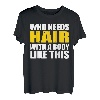 Bald Head - Who Needs Hair With A Body Like This T-Shirt