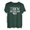 I LOVE TO ENTERTAIN YOU T-Shirt lustige Shirts