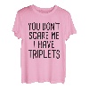 Du machst mir keine Angst, ich habe Drillinge T-Shirt