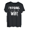 I'm fishing. If I wanted to talk I 'd be home with my Wife T-Shirt