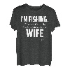 I'm fishing. If I wanted to talk I 'd be home with my Wife T-Shirt