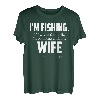 I'm fishing. If I wanted to talk I 'd be home with my Wife T-Shirt