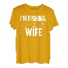 I'm fishing. If I wanted to talk I 'd be home with my Wife T-Shirt