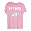 I'm fishing. If I wanted to talk I 'd be home with my Wife T-Shirt