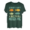 Sorry I Can`t My Fish Need Me I Fishing T-Shirt