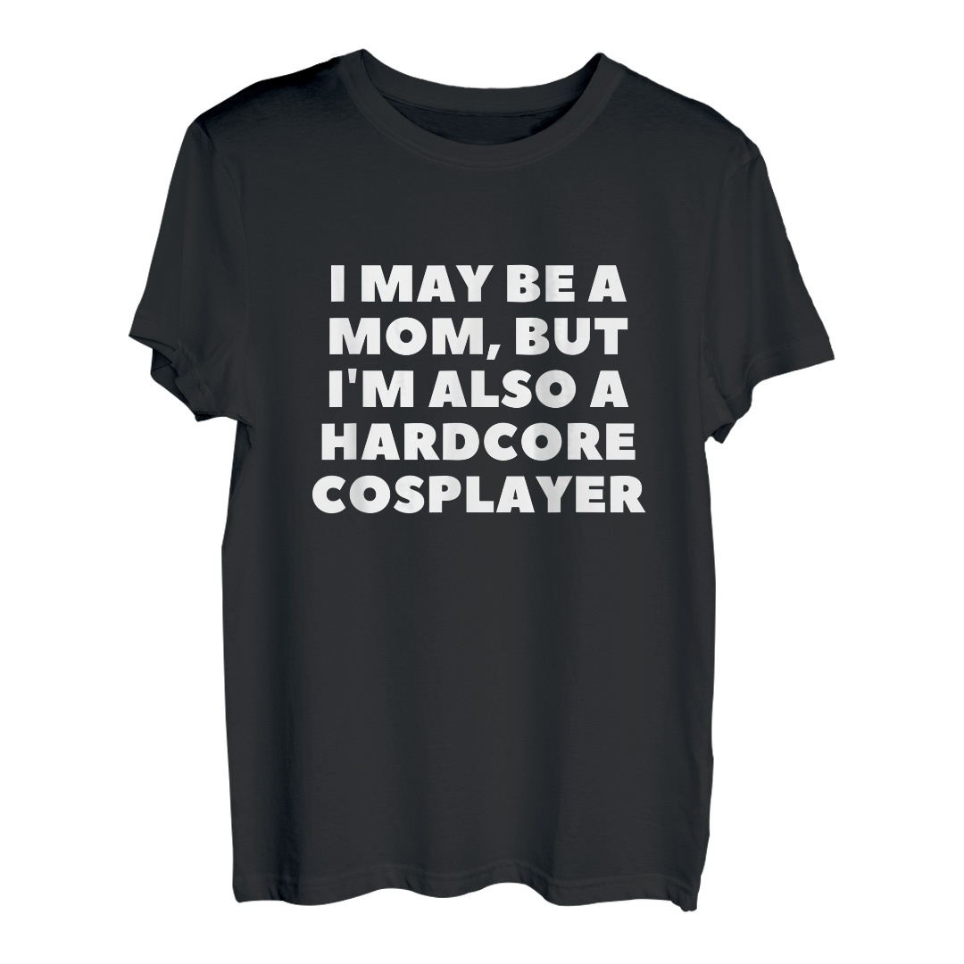 Ich bin vielleicht eine Mutter, aber ich bin auch eine Hardcore-Cosplayerin T-Shirt