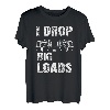 I drop big Loads Lastkraftwagen Transporter Fernfahrer T-Shirt