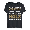 Wer Frauen versteht kann auch Holz schweissen Design T-Shirt