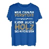Wer Frauen versteht kann auch Holz schweissen Design T-Shirt
