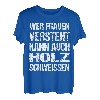 Wer Frauen Versteht Kann Auch Holz Schweissen - Männer Humor T-Shirt